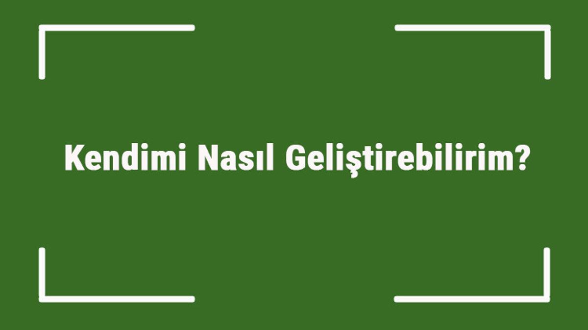 kendimi nasil gelistirebilirim erkek kadin ve ogrenciler icin kisisel gelisim onerileri