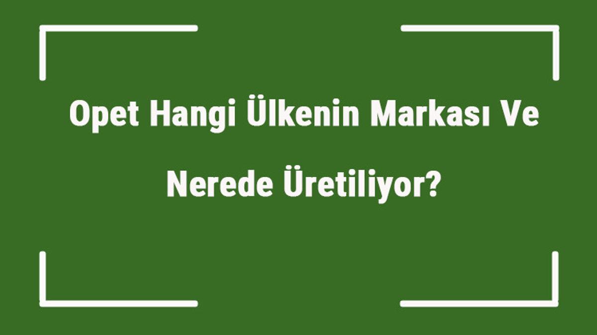 opet hangi ulkenin markasi ve nerede uretiliyor opet ne zaman kuruldu sahibi kim ve kisaca tarihcesi opet hangi ulkenin markasi ve nerede uretiliyor opet ne zaman kuruldu sahibi kim ve kisaca tarihcesi