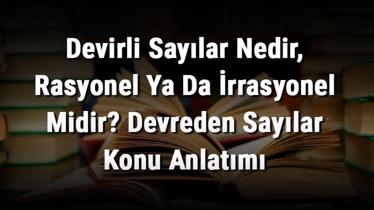 Devirli Sayılar Nedir, Rasyonel Ya Da İrrasyonel Midir? Devreden ...