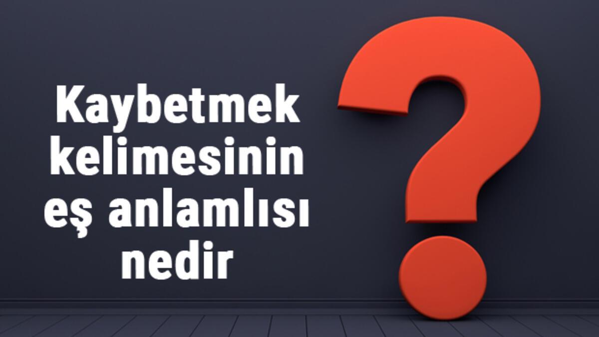 kaybetmek kelimesinin es anlamlisi nedir kaybetmek es anlami ile ornek cumleler tdk