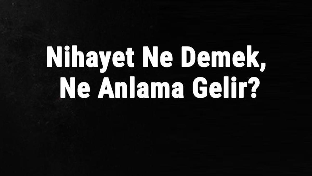 Nihayet Ne Demek, Ne Anlama Gelir? Nihayet Kelimesinin Tdk Sözlük Anlamı