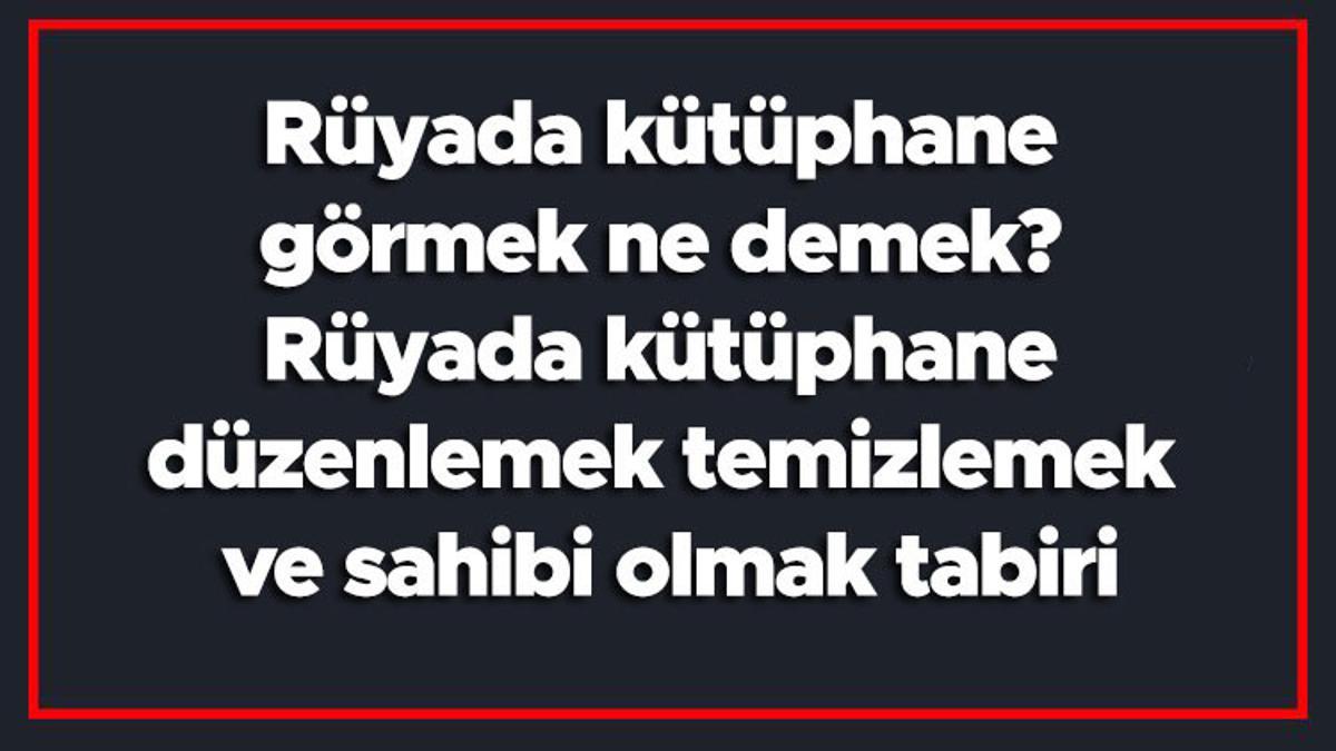Rüyada kütüphane görmek ne demek? Rüyada kütüphane düzenlemek