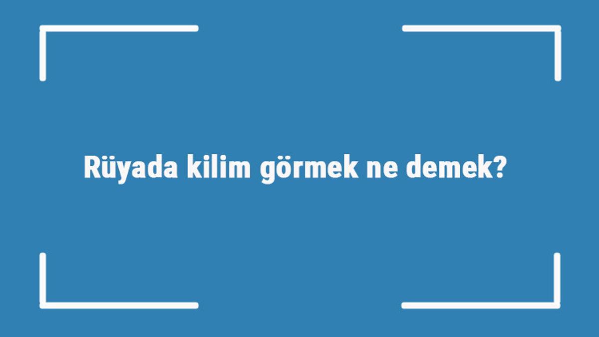 Rüyada kilim görmek ne demek? Rüyada kilim yıkamak, silkelemek ve