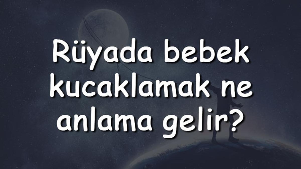 Rüyada bebek kucaklamak ne anlama gelir? Rüyada yeni