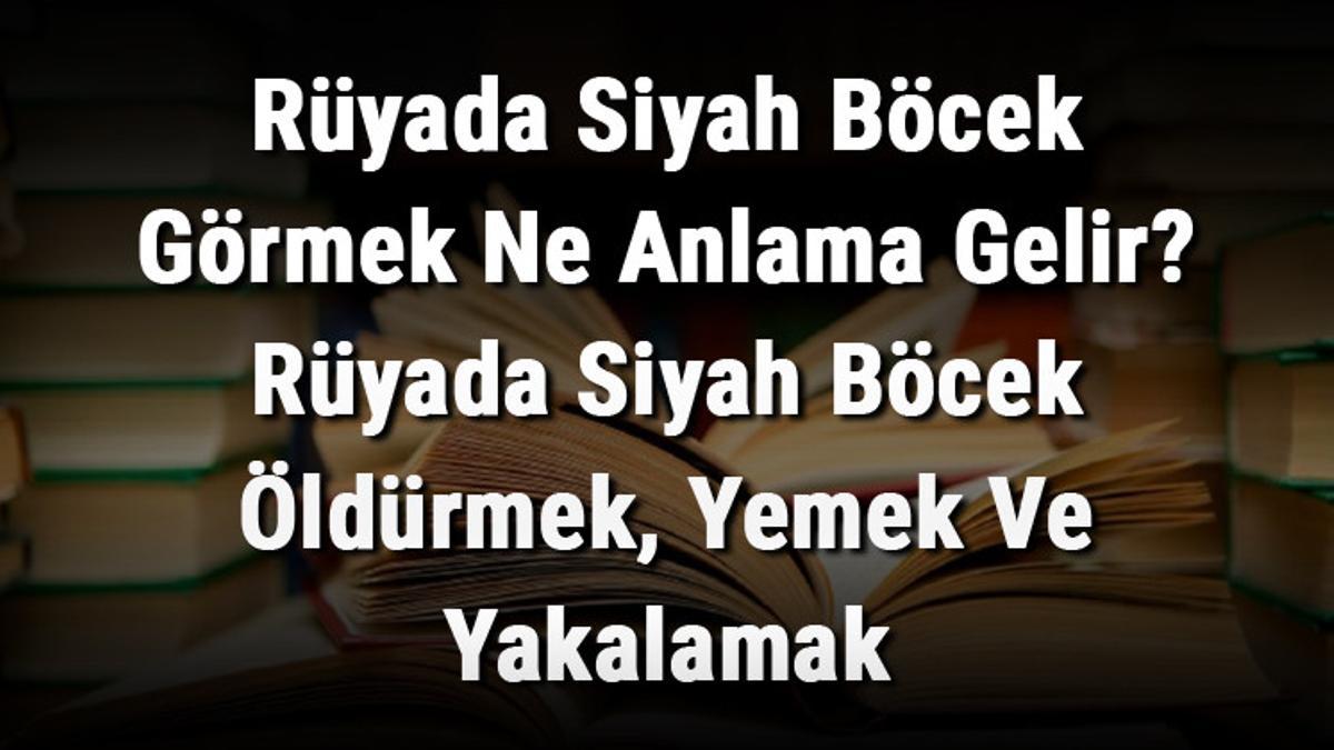 Rüyada Siyah Böcek Görmek Ne Anlama Gelir? Rüyada Siyah Böcek Öldürmek Rüyada Siyah Böcek Görmek Ne Anlama Gelir? Rüyada Siyah Böcek Öldürmek