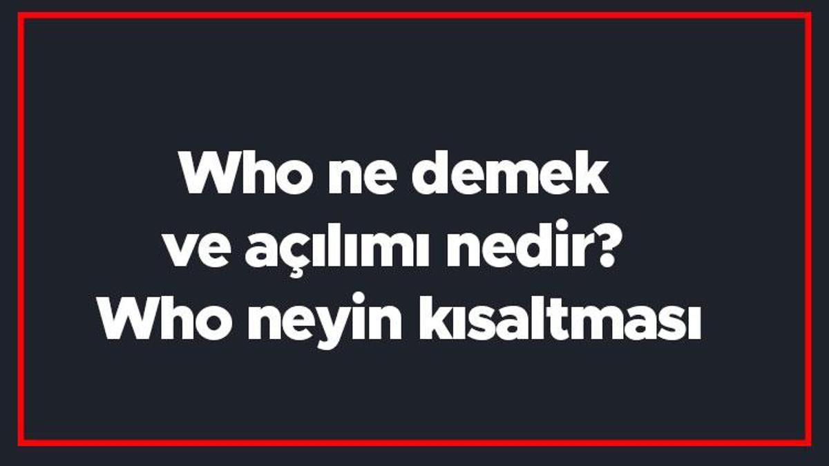 who-ne-demek-ve-a-l-m-nedir-who-neyin-k-saltmas