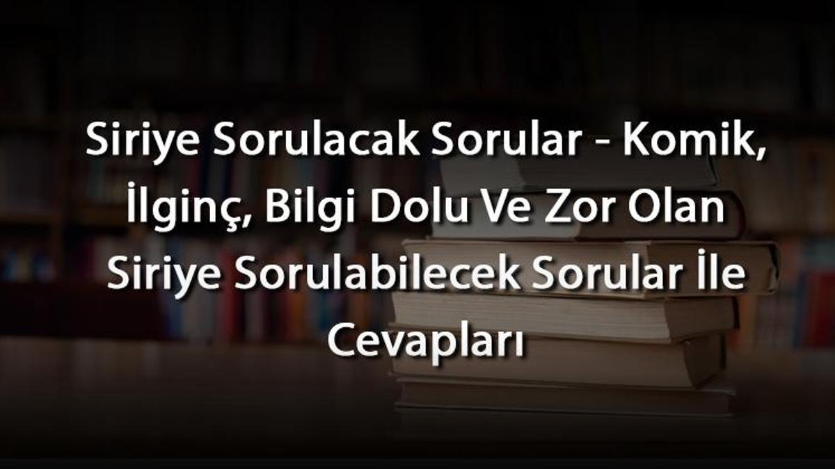 Siriye Sorulacak Sorular - Komik, İlginç, Bilgi Dolu Ve Zor Olan Siriye ...