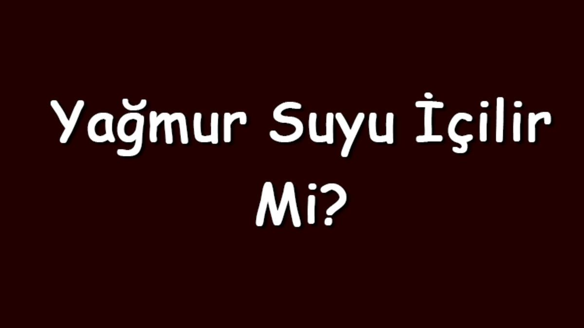 Yağmur suyu içilir mi? İçilirse ne olur?