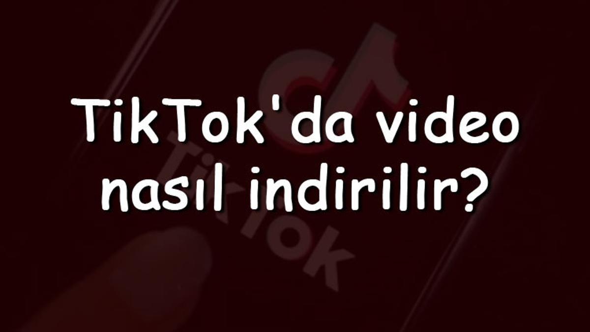 TikTok'da video nasıl indirilir? TikTok'da video kaydetme adımları
