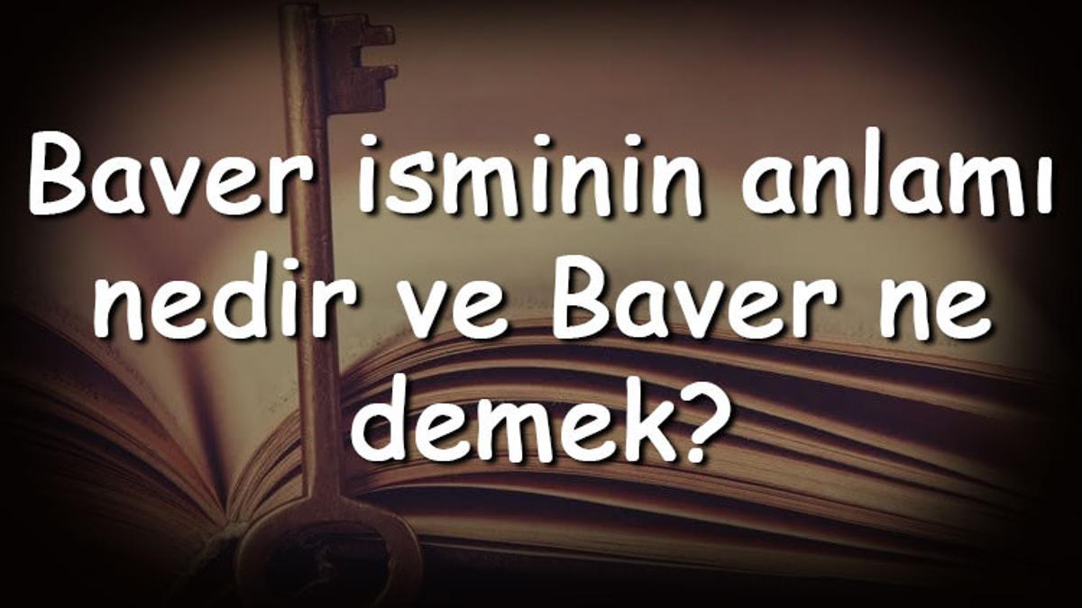 Baver isminin anlamı nedir ve Baver ne demek? Baver adının özellikleri ...