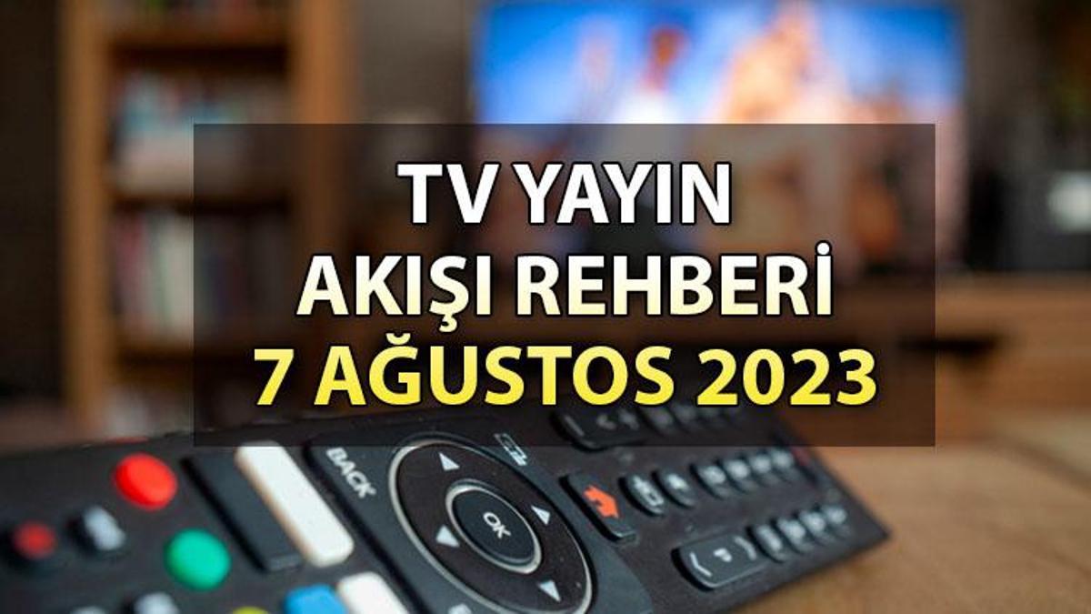 TV YAYIN AKIŞI 7 AĞUSTOS 2023: Pazartesi Kanal D, Show TV, ATV, Star ...