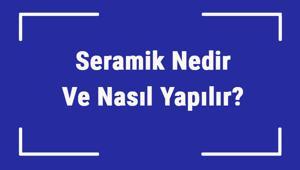 Seramik Nedir Ve Nasıl Yapılır Seramik Nasıl Pişirilir Ve Kesilir