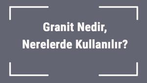 Granit Nedir, Nerelerde Kullanılır Granit Nasıl Temizlenir Ve Parlatılır