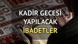 KADİR GECESİ YAPILACAK İBADETLER: Kadir Gecesi neler yapılmalı Kadir Gecesinde çekilecek tesbihler ve zikirler nelerdir