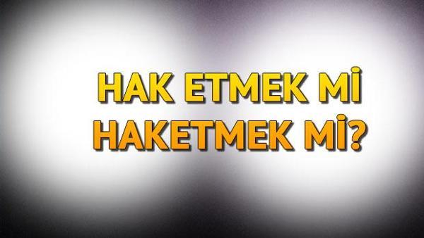 hak etmek mi haketmek mi hak etmek tdk ya gore bitisik mi ayri mi yazilir son dakika haberler