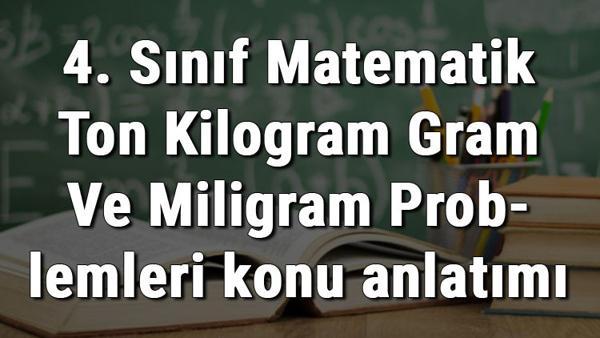 4 sinif matematik ton kilogram gram ve miligram problemleri konu anlatimi