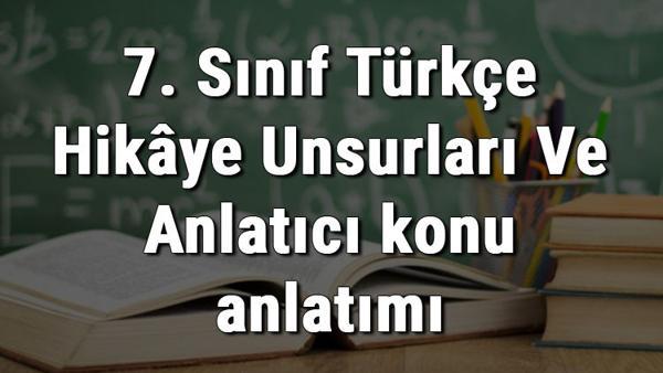 7 Sinif Turkce Hikaye Unsurlari Ve Anlatici Birinci Kisi Agziyla Anlatim Ucuncu Kisi Agziyla Anlatim Konu Anlatimi