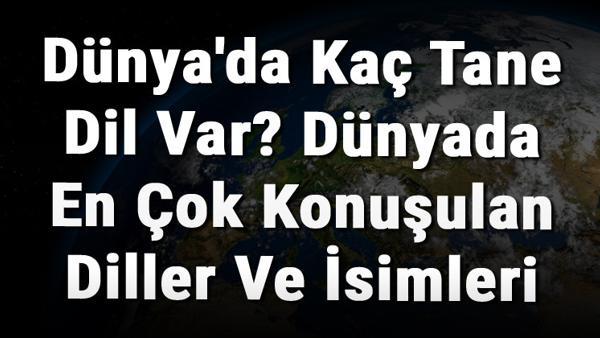 dunya da kac tane dil var dunyada en cok konusulan diller ve isimleri