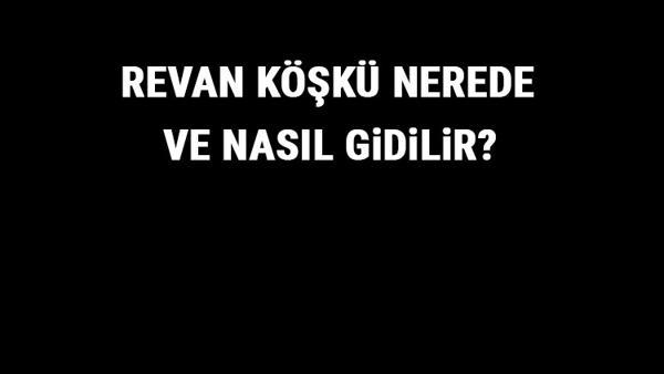 Revan Kosku Nerede Ve Nasil Gidilir Revan Kosku Tarihi Ozellikleri Ve Giris Ucreti Hakkinda Bilgi Seyahat Haberleri