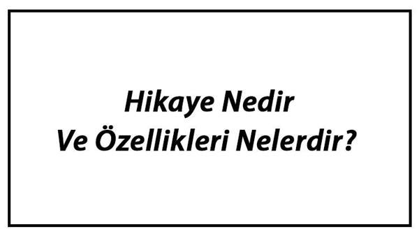 hikaye nedir ve ozellikleri nelerdir hikaye oyku unsurlari ve turleri hakkinda bilgi