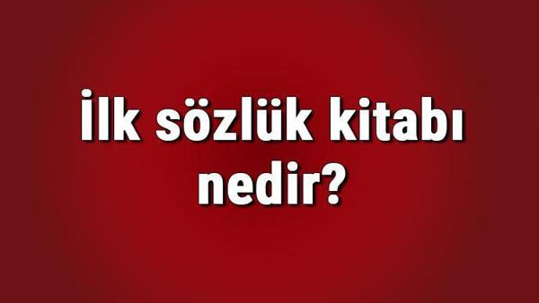 Ilk Sozluk Kitabi Nedir Ilk Sozluk Yazari Kimdir Turk Edebiyatinda Ilk Turkce Sozluk Hangisidir