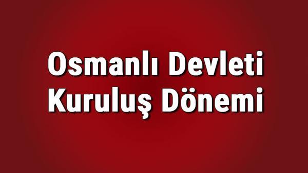 osmanli devleti kurulus donemi padisahlari ve savaslari nelerdir osmanli kurulus donemi konu anlatimi