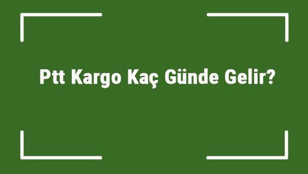 ptt kargo kac gunde gelir ptt kac gunde teslimat yapiyor