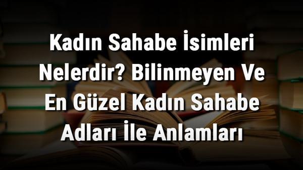 kadin sahabe isimleri nelerdir bilinmeyen ve en guzel kadin sahabe adlari ile anlamlari