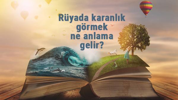ruyada karanlik gormek ne anlama gelir ruyada karanlikta kalmak yurumek kosmak ve isik gormek mahmure