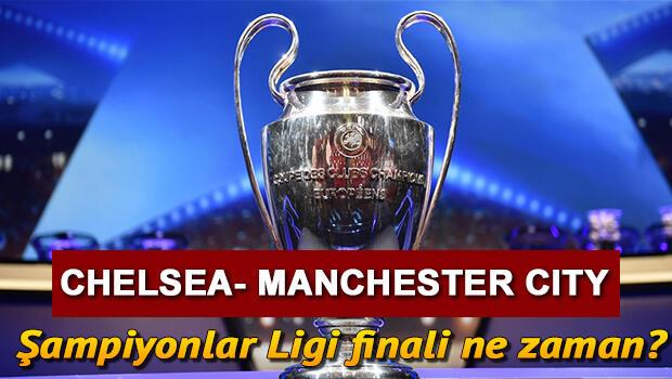 Şampiyonlar Ligi final maçı ne zaman? Chelsea- Manchester City Şampiyonlar Ligi maçı için geri sayım! 