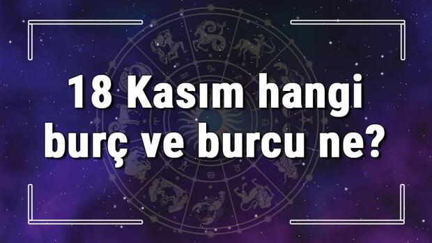 18 Kasım hangi burç ve burcu ne? 18 Kasım tarihde bugün, doğan Türk ile yabancı ünlüler, yükseleni ve özellikleri