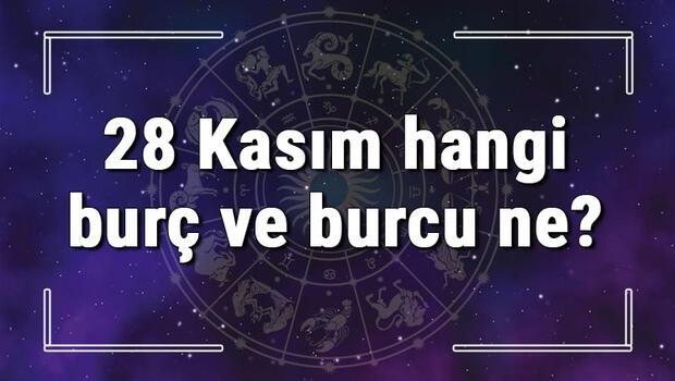 28 Kasım hangi burç ve burcu ne? 28 Kasım tarihde bugün, doğan Türk ile yabancı ünlüler, yükseleni ve özellikleri