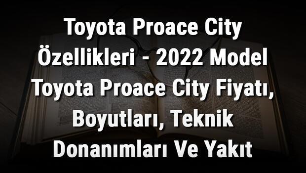 Toyota Proace City Özellikleri - 2022 Model Toyota Proace City Fiyatı, Boyutları, Teknik Donanımları Ve Yakıt Tüketimi