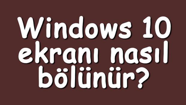 Windows 10 ekranı nasıl bölünür? Windows 10 ekranı ikiye, üçe ve dörde bölme adımları