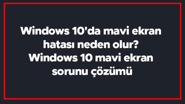 Windows 10'da mavi ekran hatası neden olur? Windows 10 mavi ekran sorunu çözümü