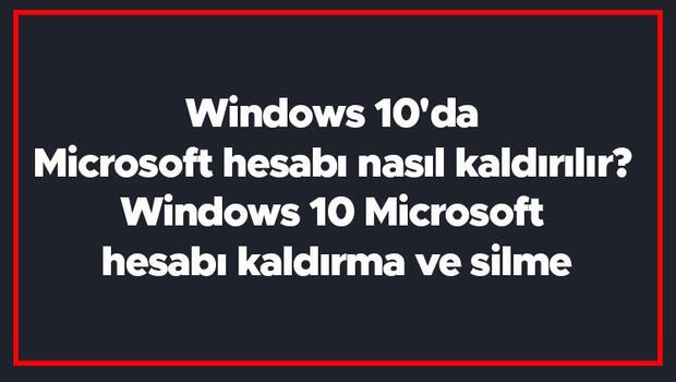 Windows 10'da Microsoft hesabı nasıl kaldırılır? Windows 10 Microsoft hesabı kaldırma ve silme