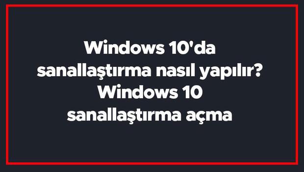 Windows 10'da sanallaştırma nasıl yapılır? Windows 10 sanallaştırma açma 