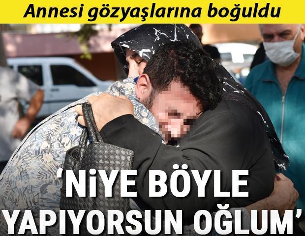 Son dakika haberleri... Annesi gözyaşlarına boğuldu: Niye böyle yapıyorsun oğlum