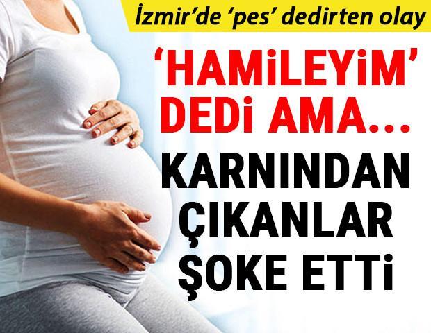 İzmirde pes dedirten olay Hamileyim dedi, karnından çıkanlar şoke etti