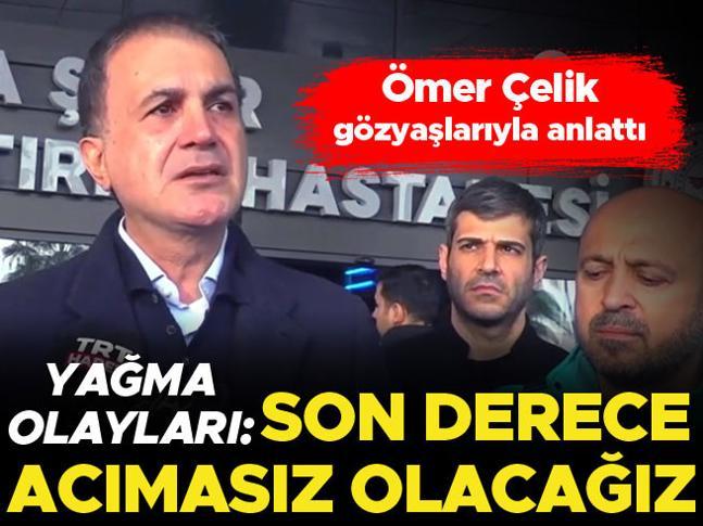 AK Parti Sözcüsü Ömer Çelik: Yağma olayları karşısında son derece acımasız olacağız
