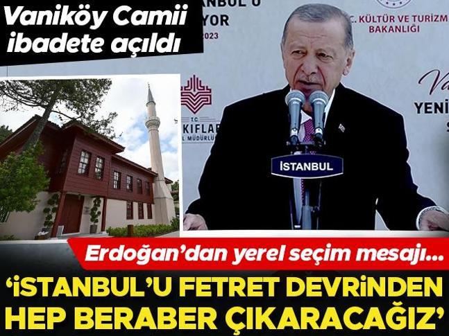 Vaniköy Camii ibadete açıldı... Erdoğan: Birileri gibi İstanbul sevgimizi lafta bırakmıyoruz