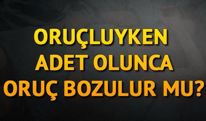 Oruçluyken adet olunca oruç bozulur mu? Diyanet Bilgisi Oruçluyken adet olunca oruç bozulur mu? Diyanet Bilgisi