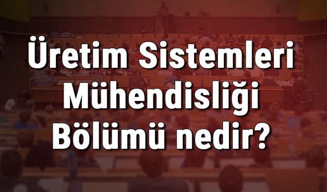 Üretim Sistemleri Mühendisliği Bölümü nedir ve mezunu ne iş yapar? Bölümü olan üniversiteler, dersleri ve iş imkanları Üretim Sistemleri Mühendisliği Bölümü nedir ve mezunu ne iş yapar? Bölümü olan üniversiteler, dersleri ve iş imkanları