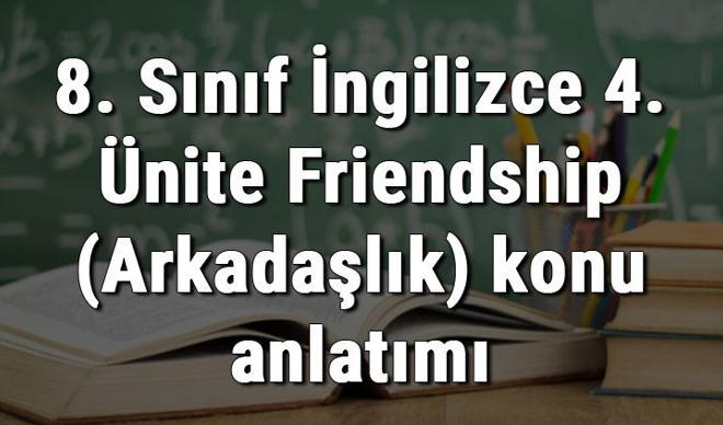 8. Sınıf İngilizce 4. Ünite Friendship (Arkadaşlık) konu anlatımı 8. Sınıf İngilizce 4. Ünite Friendship (Arkadaşlık) konu anlatımı