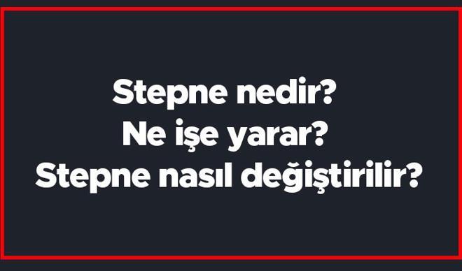 Stepne nedir? Ne işe yarar? Stepne nasıl değiştirilir? Stepne nedir? Ne işe yarar? Stepne nasıl değiştirilir?