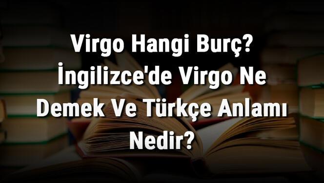 Virgo Hangi Burç? İngilizce'de Virgo Ne Demek Ve Türkçe Anlamı Nedir?