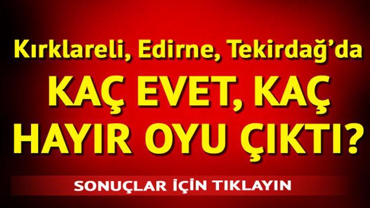 Kırklareli, Edirne, Tekirdağ referandum sonuçları açıklandı | İşte, ilçelerde referandum sonuçlar