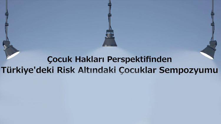 ‘Risk Altındaki Çocuklar Sempozyumu’ 18 Mart'ta
