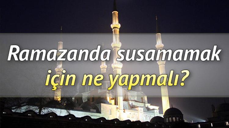 Ramazanda susamamak için ne yapmalı?