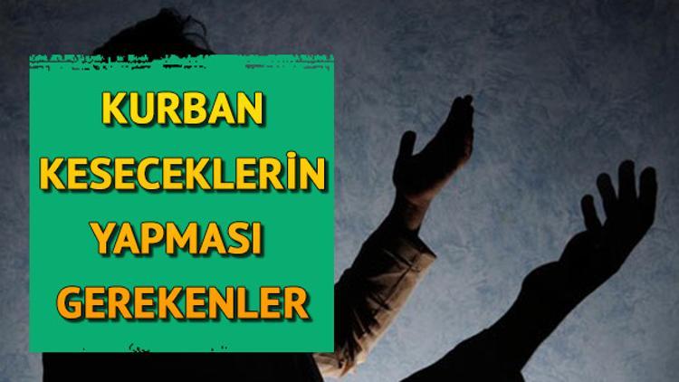 Kurban keseceklerin yapması gerekenler neler? Kurban kesilirken ne yapılır?